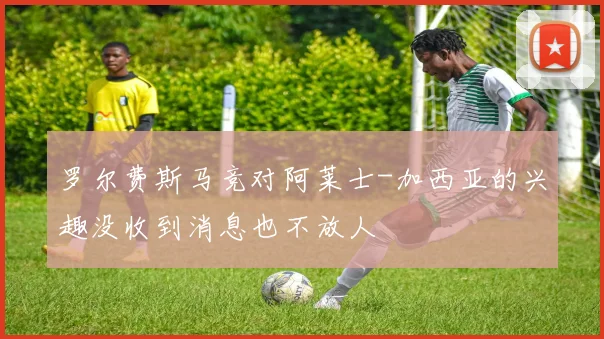 罗尔费斯马竞对阿莱士-加西亚的兴趣没收到消息也不放人