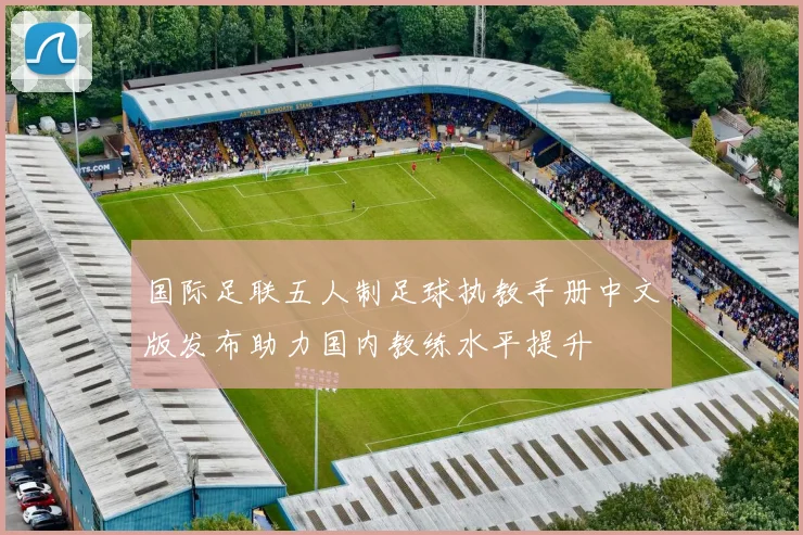 国际足联五人制足球执教手册中文版发布助力国内教练水平提升